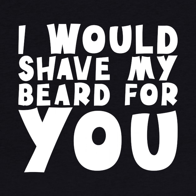 I Would Shave My Beard For You - Valentine's Day by biNutz